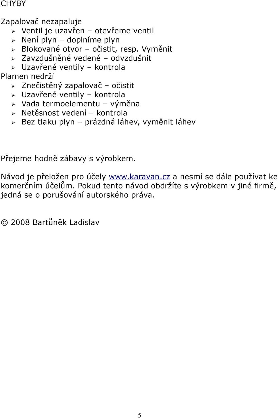 termoelementu výměna Netěsnost vedení kontrola Bez tlaku plyn prázdná láhev, vyměnit láhev Přejeme hodně zábavy s výrobkem.