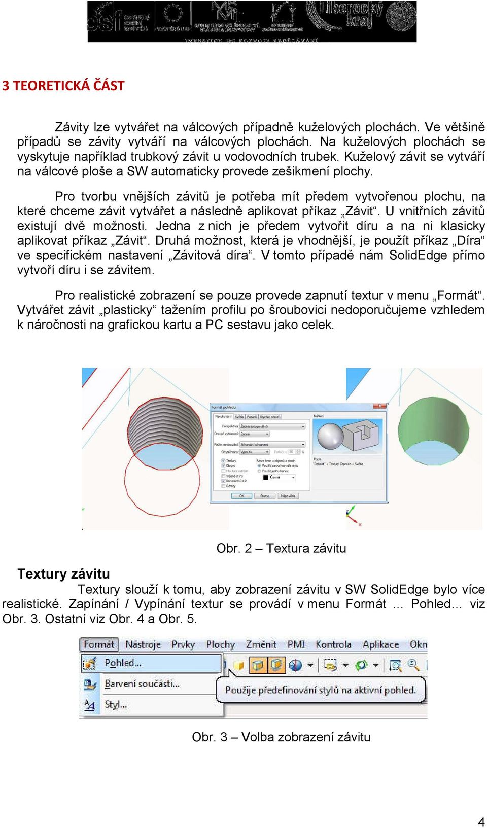 Pro tvorbu vnějších závitů je potřeba mít předem vytvořenou plochu, na které chceme závit vytvářet a následně aplikovat příkaz Závit. U vnitřních závitů existují dvě možnosti.