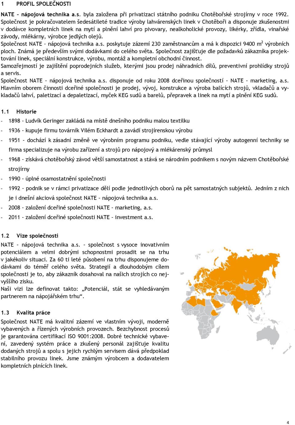 provozy, likérky, zřídla, vinařské závody, mlékárny, výrobce jedlých olejů. Společnost NATE nápojová technika a.s. poskytuje zázemí 230 zaměstnancům a má k dispozici 9400 m 2 výrobních ploch.