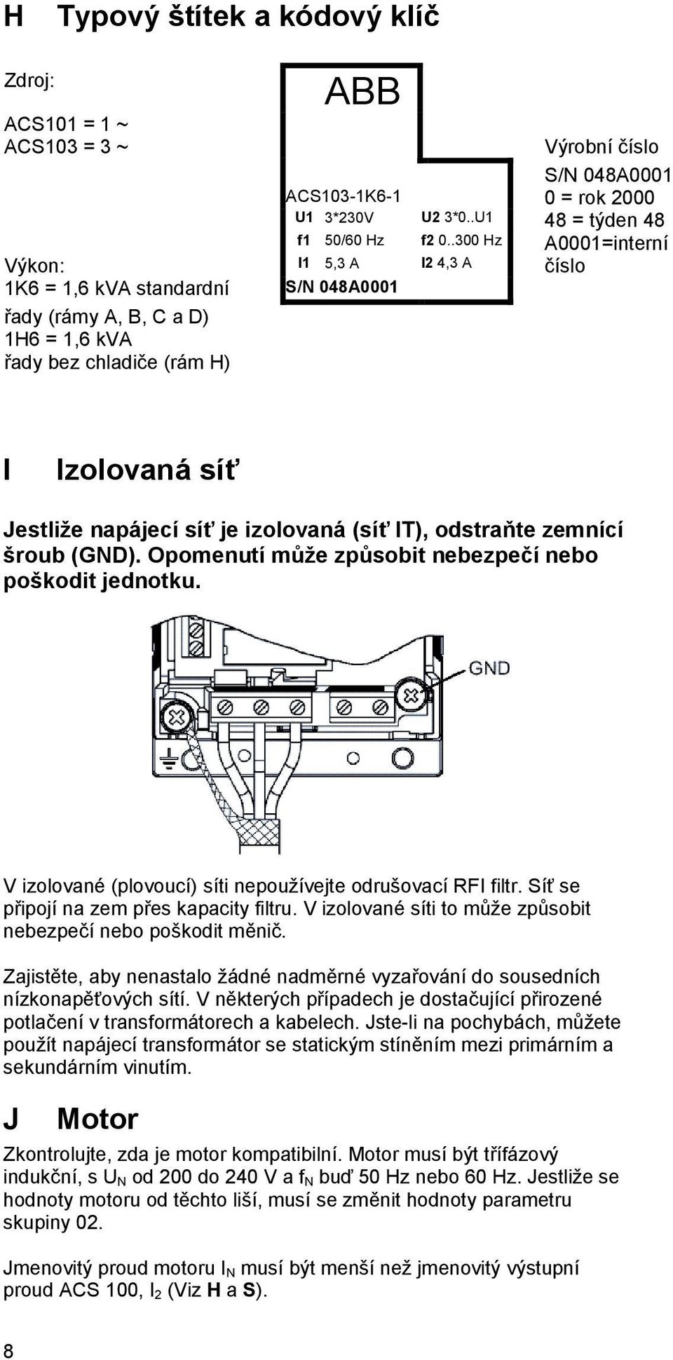izolovaná (síť IT), odstraňte zemnící šroub (GND). Opomenutí může způsobit nebezpečí nebo poškodit jednotku. V izolované (plovoucí) síti nepoužívejte odrušovací RFI filtr.