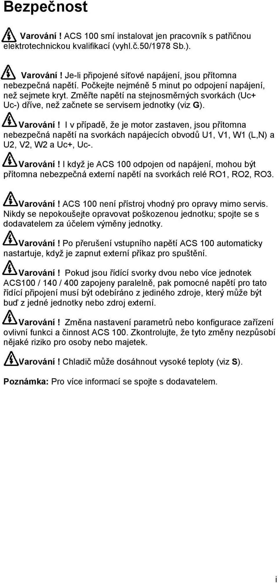 I v případě, že je motor zastaven, jsou přítomna nebezpečná napětí na svorkách napájecích obvodů U1, V1, W1 (L,N) a U2, V2, W2 a Uc+, Uc-. Varování!