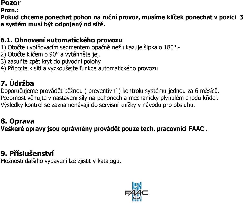 3) zasuňte zpět kryt do původní polohy 4) Připojte k síti a vyzkoušejte funkce automatického provozu 7.