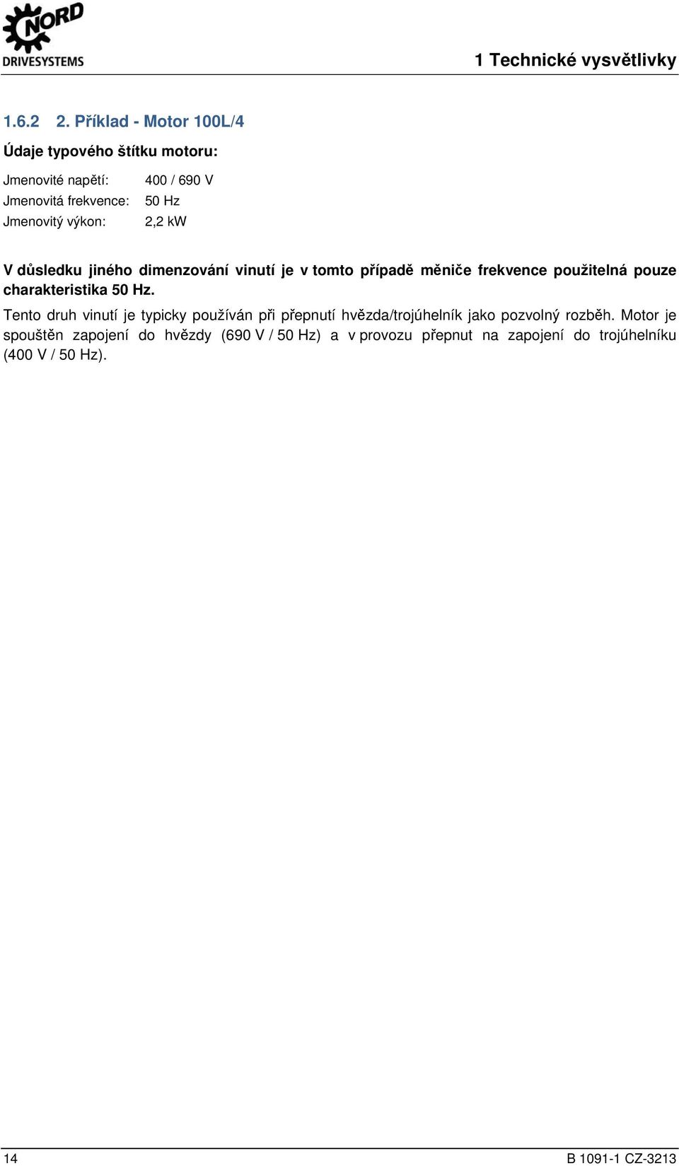 Příklad - Motor 100L/4 Údaje typového štítku motoru: Jmenovité napětí: Jmenovitá frekvence: Jmenovitý výkon: 400 / 690 V 50 Hz 2,2 kw V důsledku jiného dimenzování vinutí je v tomto případě měniče