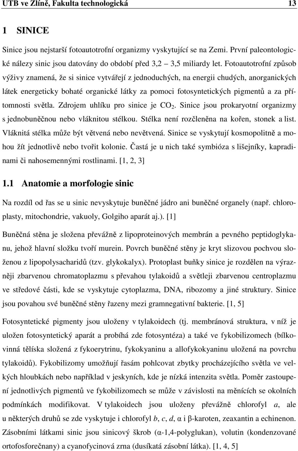 Fotoautotrofní způsob výživy znamená, že si sinice vytvářejí z jednoduchých, na energii chudých, anorganických látek energeticky bohaté organické látky za pomoci fotosyntetických pigmentů a za