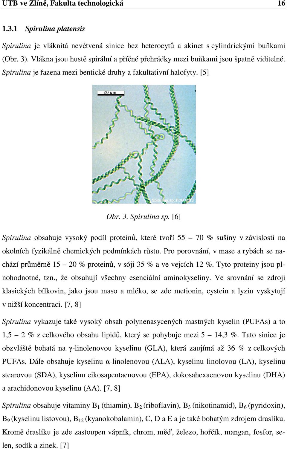 [6] Spirulina obsahuje vysoký podíl proteinů, které tvoří 55 70 % sušiny v závislosti na okolních fyzikálně chemických podmínkách růstu.