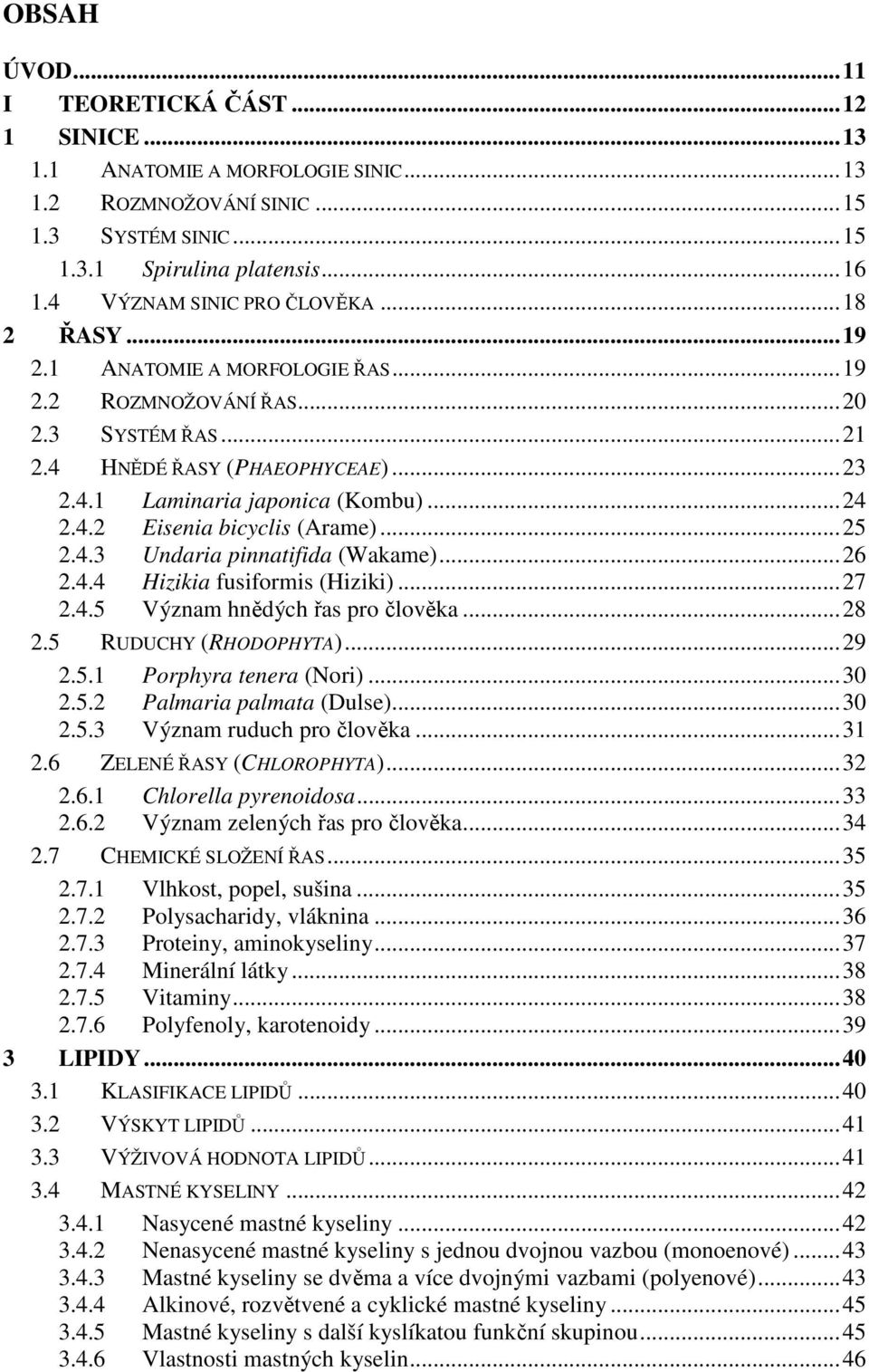 .. 24 2.4.2 Eisenia bicyclis (Arame)... 25 2.4.3 Undaria pinnatifida (Wakame)... 26 2.4.4 Hizikia fusiformis (Hiziki)... 27 2.4.5 Význam hnědých řas pro člověka... 28 2.5 RUDUCHY (RHODOPHYTA)... 29 2.