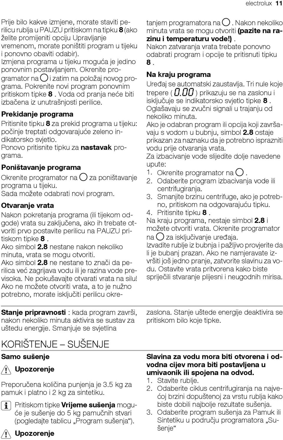 Voda od pranja neće biti izbačena iz unutrašnjosti perilice. Prekidanje programa Pritisnite tipku 8 za prekid programa u tijeku: počinje treptati odgovarajuće zeleno indikatorsko svjetlo.