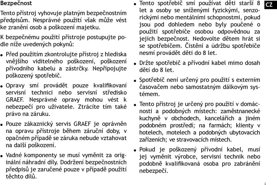 Nepřipojujte poškozený spotřebič. Opravy smí provádět pouze kvalifikovaní servisní technici nebo servisní středisko GRAEF. Nesprávné opravy mohou vést k nebezpečí pro uživatele.