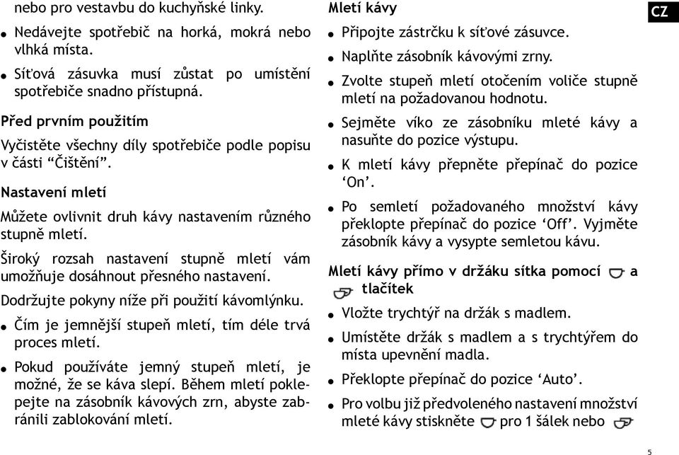 Široký rozsah nastavení stupně mletí vám umožňuje dosáhnout přesného nastavení. Dodržujte pokyny níže při použití kávomlýnku. Čím je jemnější stupeň mletí, tím déle trvá proces mletí.