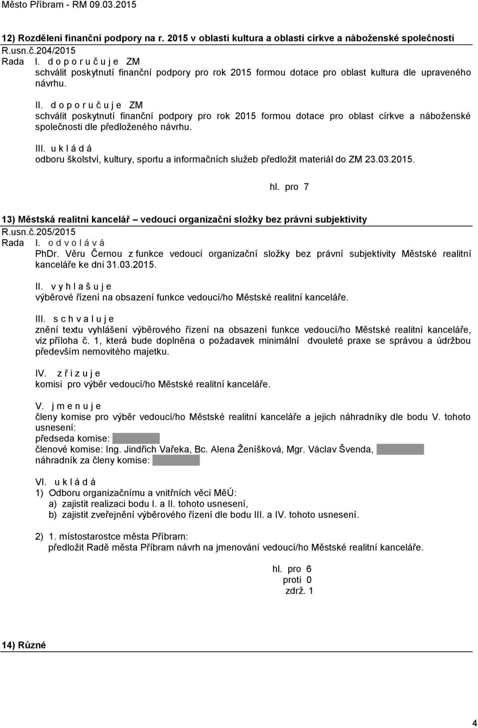 I odboru školství, kultury, sportu a informačních služeb předložit materiál do ZM 23.03.2015. 13) Městská realitní kancelář vedoucí organizační složky bez právní subjektivity R.usn.č.205/2015 Rada I.