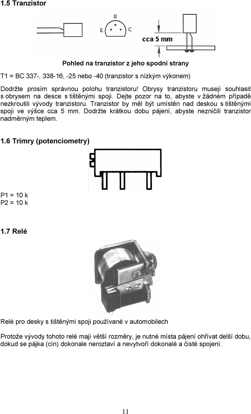 Tranzistor by měl být umístěn nad deskou s tištěnými spoji ve výšce cca 5 mm. Dodržte krátkou dobu pájení, abyste nezničili tranzistor nadměrným teplem. 1.