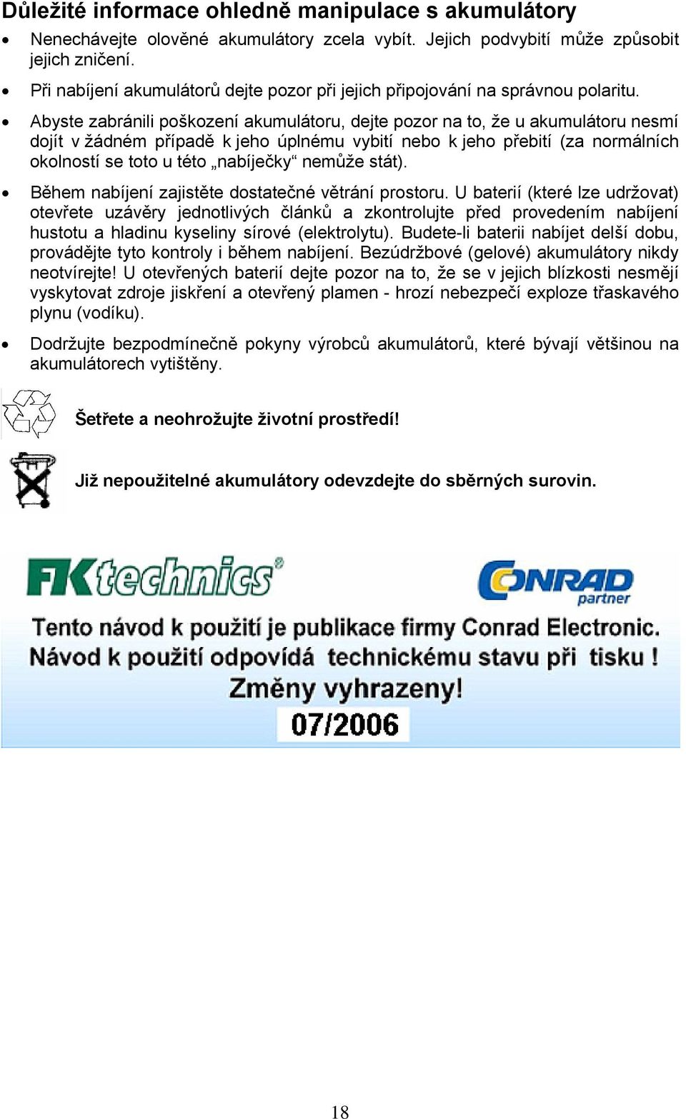 Abyste zabránili poškození akumulátoru, dejte pozor na to, že u akumulátoru nesmí dojít v žádném případě k jeho úplnému vybití nebo k jeho přebití (za normálních okolností se toto u této nabíječky