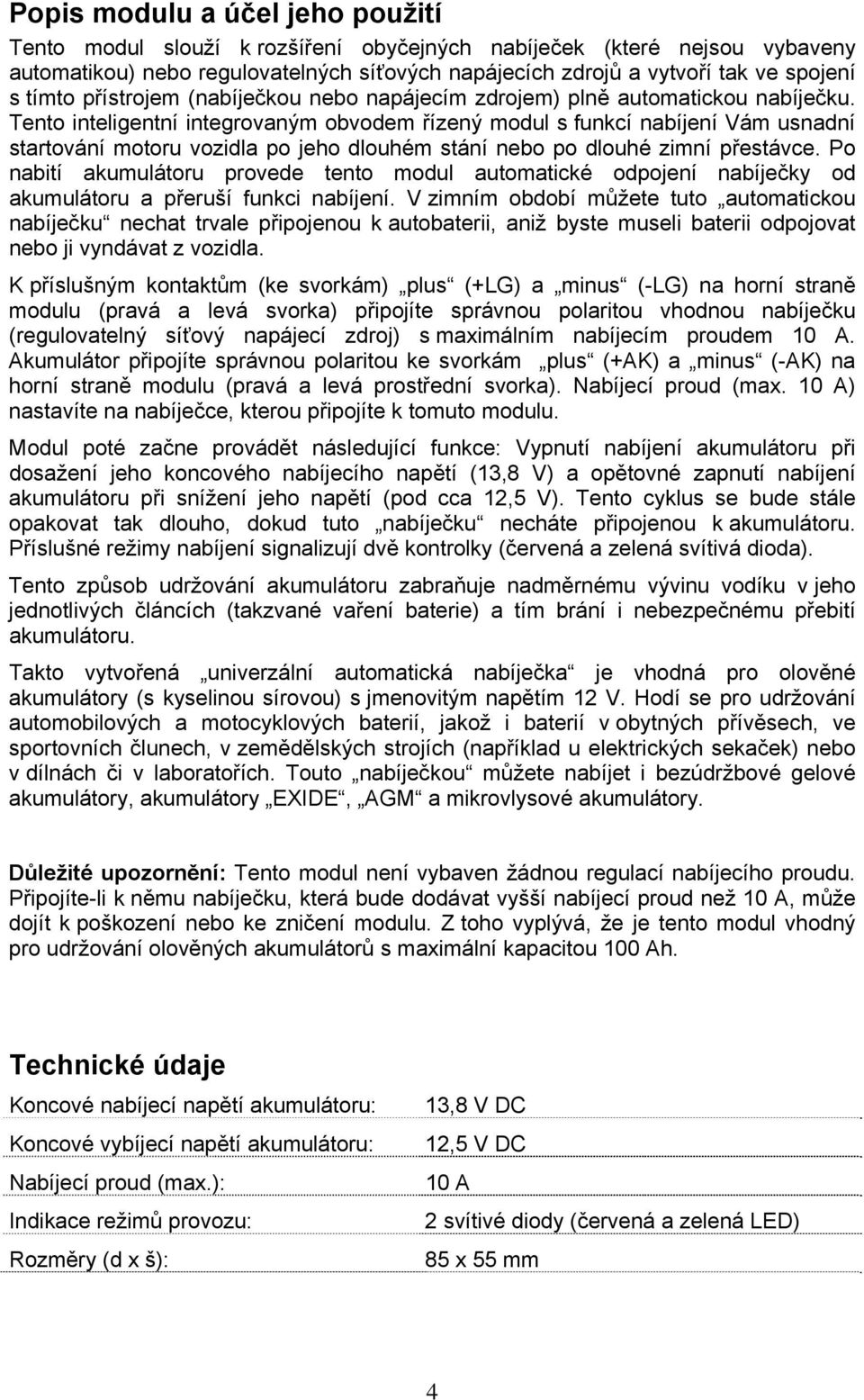 Tento inteligentní integrovaným obvodem řízený modul s funkcí nabíjení Vám usnadní startování motoru vozidla po jeho dlouhém stání nebo po dlouhé zimní přestávce.