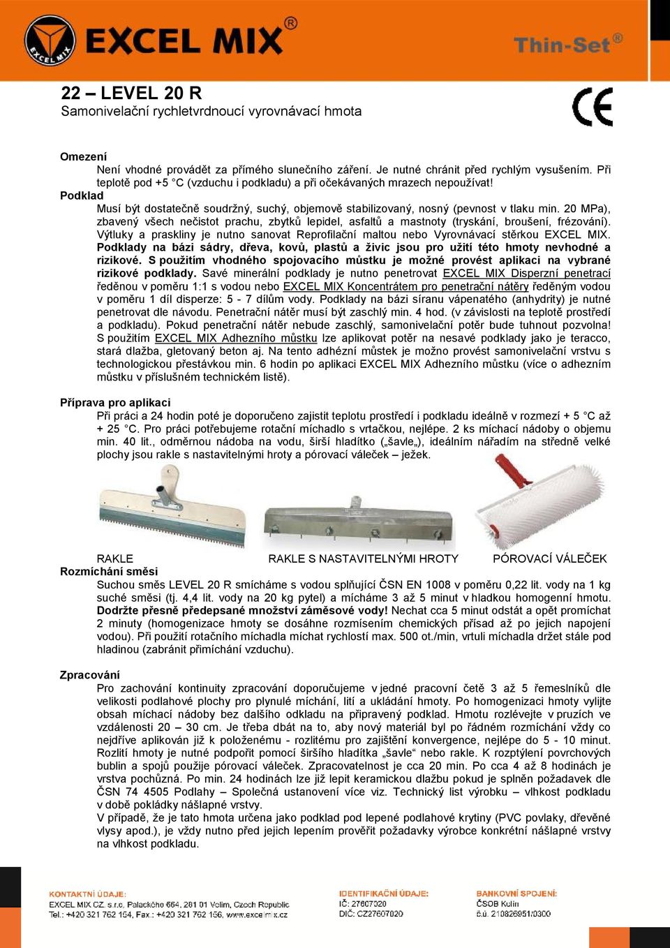 20 MPa), zbavený všech nečistot prachu, zbytků lepidel, asfaltů a mastnoty (tryskání, broušení, frézování). Výtluky a praskliny je nutno sanovat Reprofilační maltou nebo Vyrovnávací stěrkou EXCEL MIX.