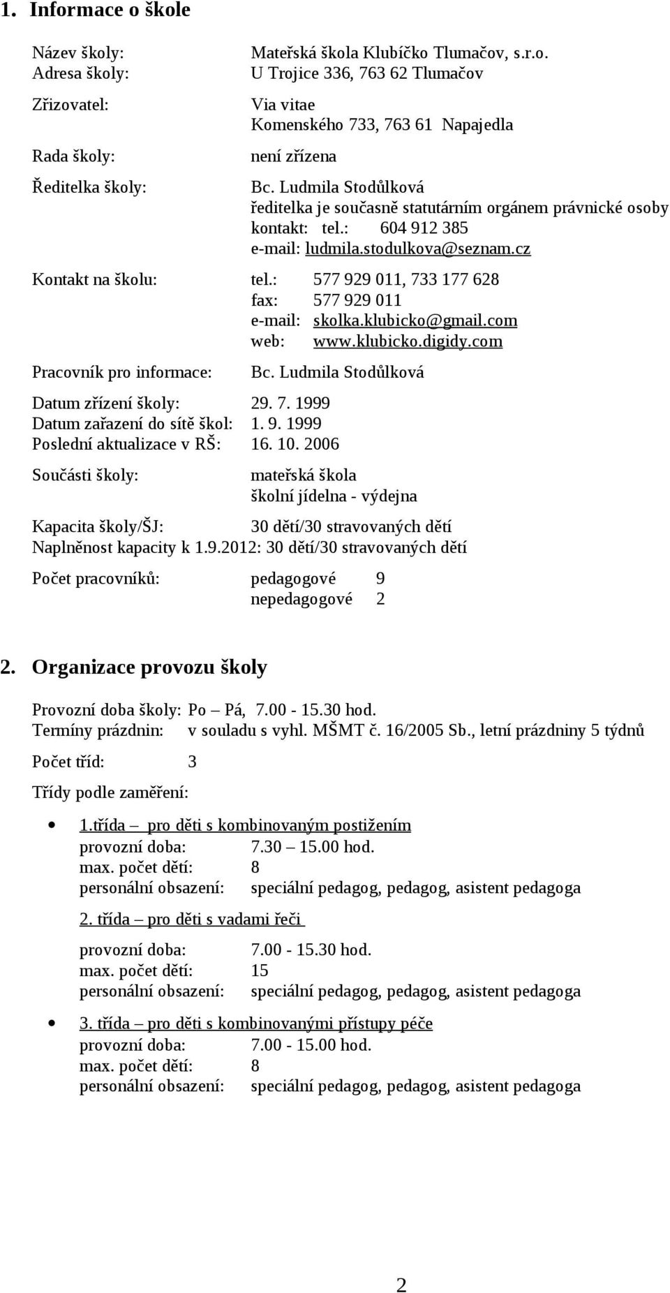 : 577 929 011, 733 177 628 fax: 577 929 011 e-mail: skolka.klubicko@ gmail.com web: www.klubicko.digidy.com Pracovník pro informace: Bc. Ludmila Stodůlková Datum zřízení školy: 29. 7. 1999 Datum zařazení do sítě škol: 1.