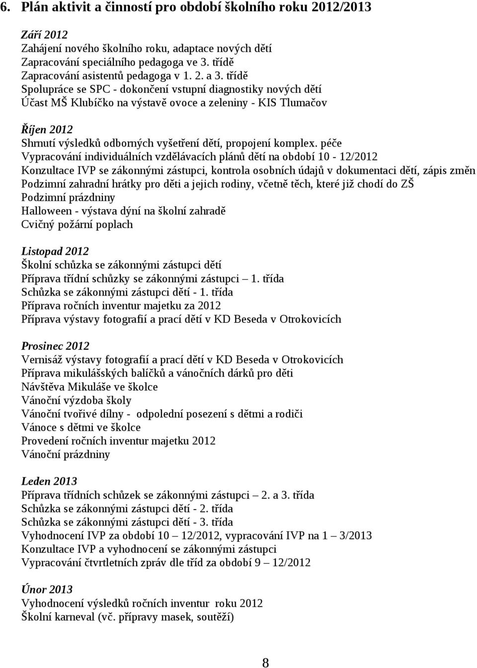 třídě Spolupráce se SPC - dokončení vstupní diagnostiky nových dětí Účast MŠ Klubíčko na výstavě ovoce a zeleniny - KIS Tlumačov Říjen 2012 Shrnutí výsledků odborných vyšetření dětí, propojení