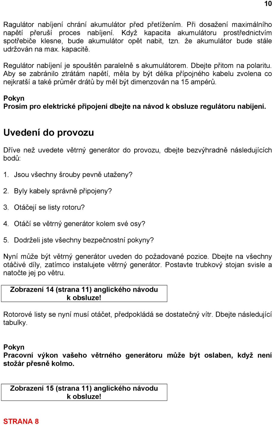 Regulátor nabíjení je spouštěn paralelně s akumulátorem. Dbejte přitom na polaritu.