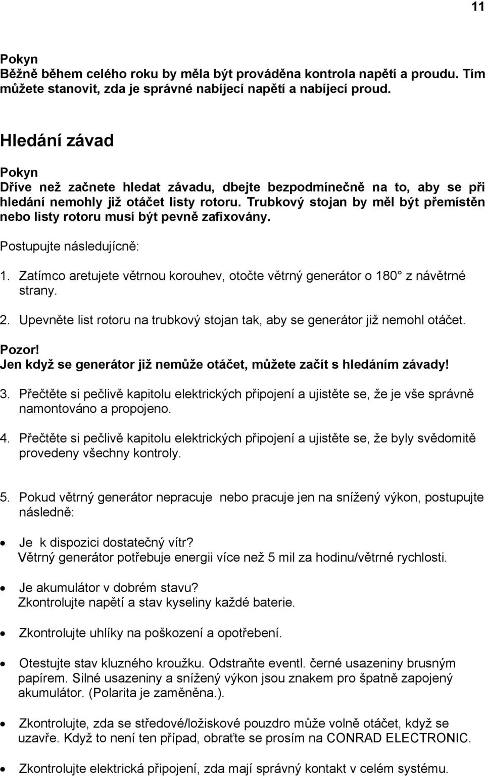 Trubkový stojan by měl být přemístěn nebo listy rotoru musí být pevně zafixovány. Postupujte následujícně: 1. Zatímco aretujete větrnou korouhev, otočte větrný generátor o 180 z návětrné strany. 2.