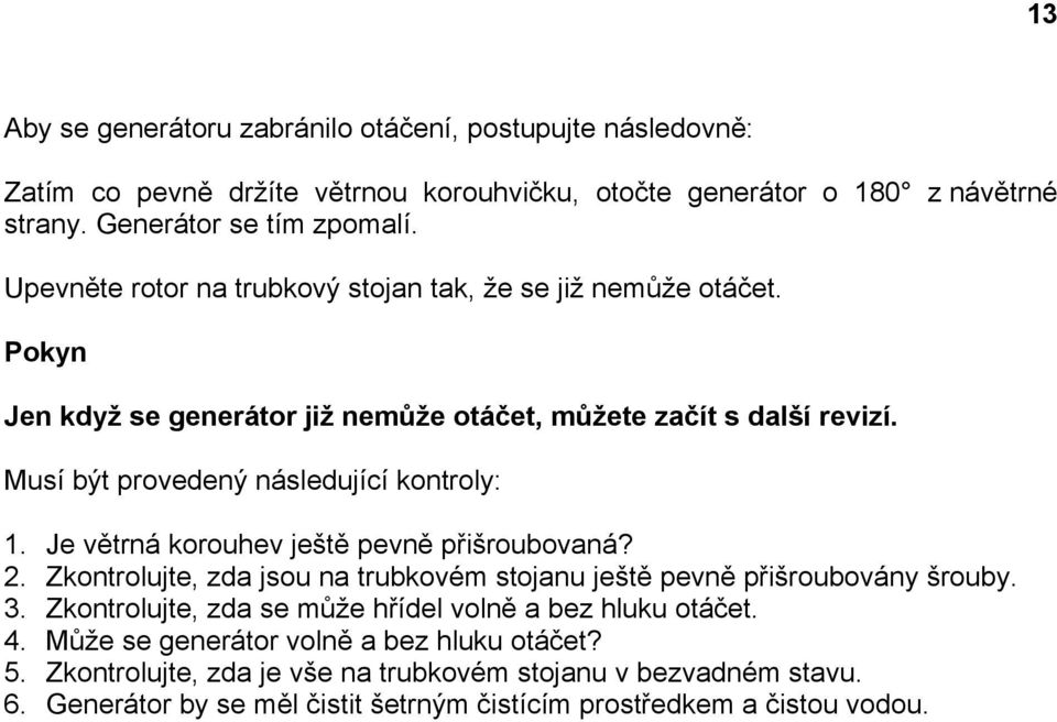 Je větrná korouhev ještě pevně přišroubovaná? 2. Zkontrolujte, zda jsou na trubkovém stojanu ještě pevně přišroubovány šrouby. 3.