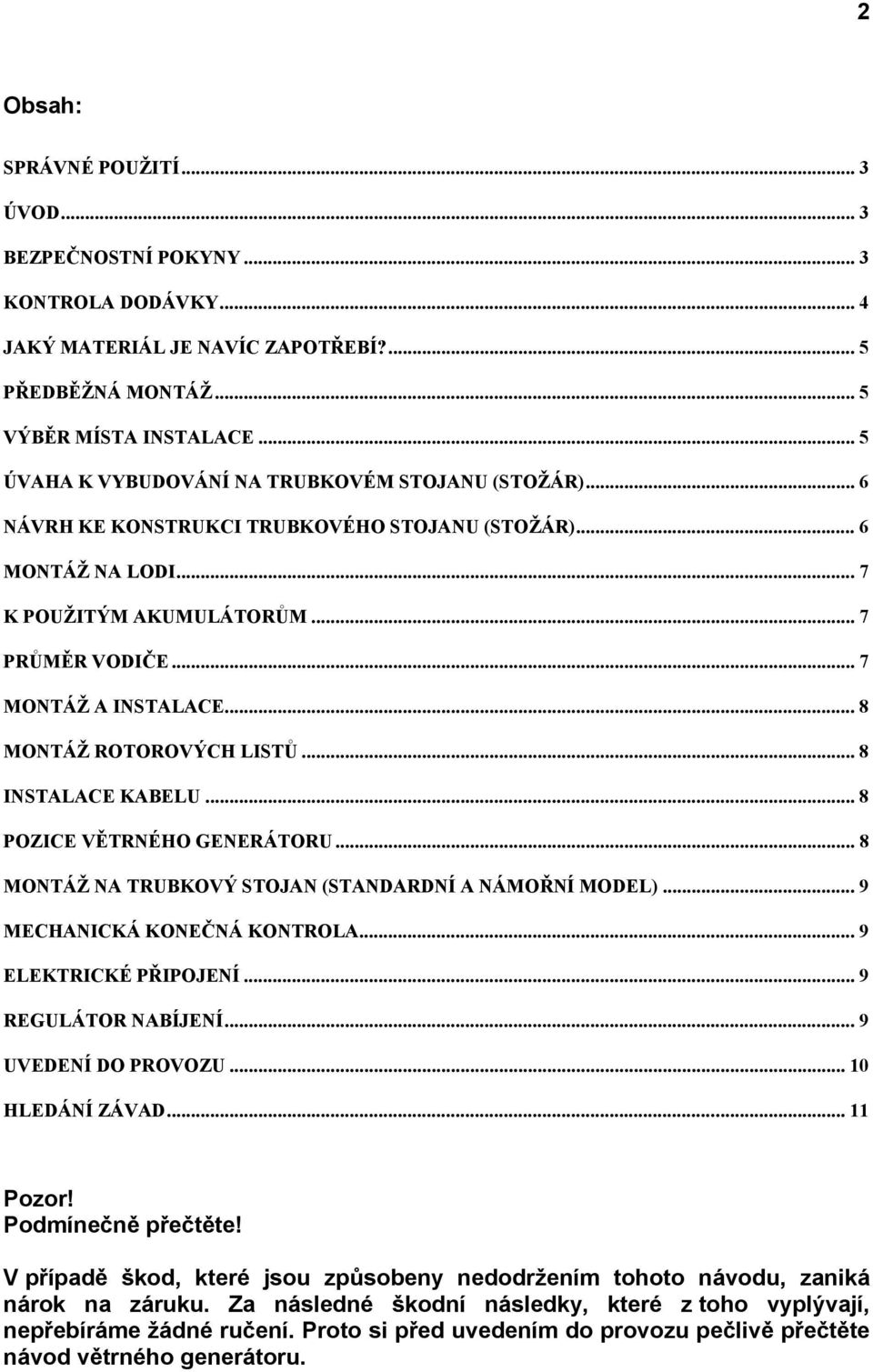 .. 8 MONTÁŽ ROTOROVÝCH LISTŮ... 8 INSTALACE KABELU... 8 POZICE VĚTRNÉHO GENERÁTORU... 8 MONTÁŽ NA TRUBKOVÝ STOJAN (STANDARDNÍ A NÁMOŘNÍ MODEL)... 9 MECHANICKÁ KONEČNÁ KONTROLA... 9 ELEKTRICKÉ PŘIPOJENÍ.