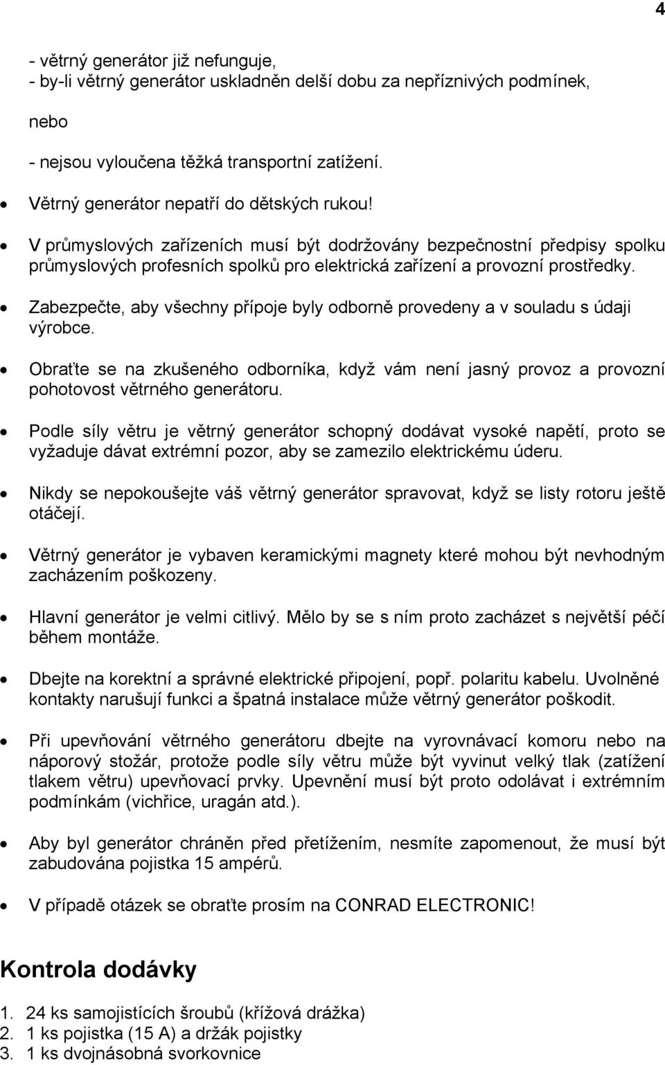 Zabezpečte, aby všechny přípoje byly odborně provedeny a v souladu s údaji výrobce. Obraťte se na zkušeného odborníka, když vám není jasný provoz a provozní pohotovost větrného generátoru.