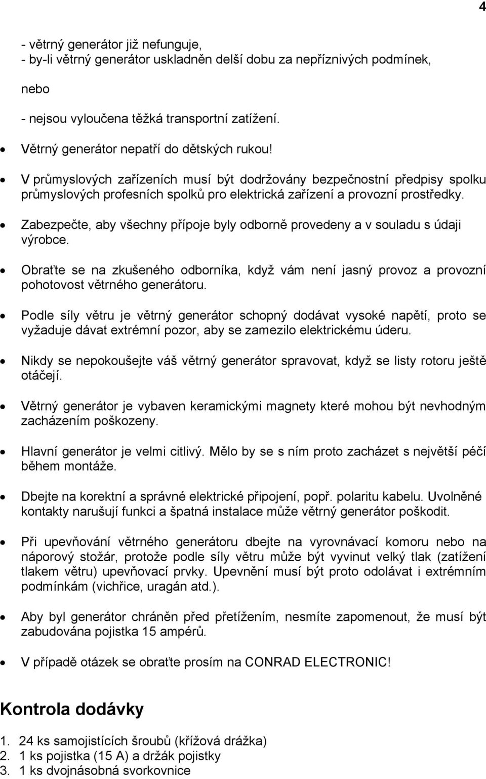 Zabezpečte, aby všechny přípoje byly odborně provedeny a v souladu s údaji výrobce. Obraťte se na zkušeného odborníka, když vám není jasný provoz a provozní pohotovost větrného generátoru.