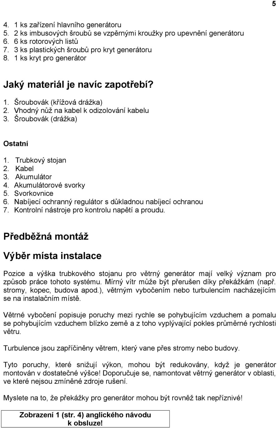 Akumulátor 4. Akumulátorové svorky 5. Svorkovnice 6. Nabíjecí ochranný regulátor s důkladnou nabíjecí ochranou 7. Kontrolní nástroje pro kontrolu napětí a proudu.