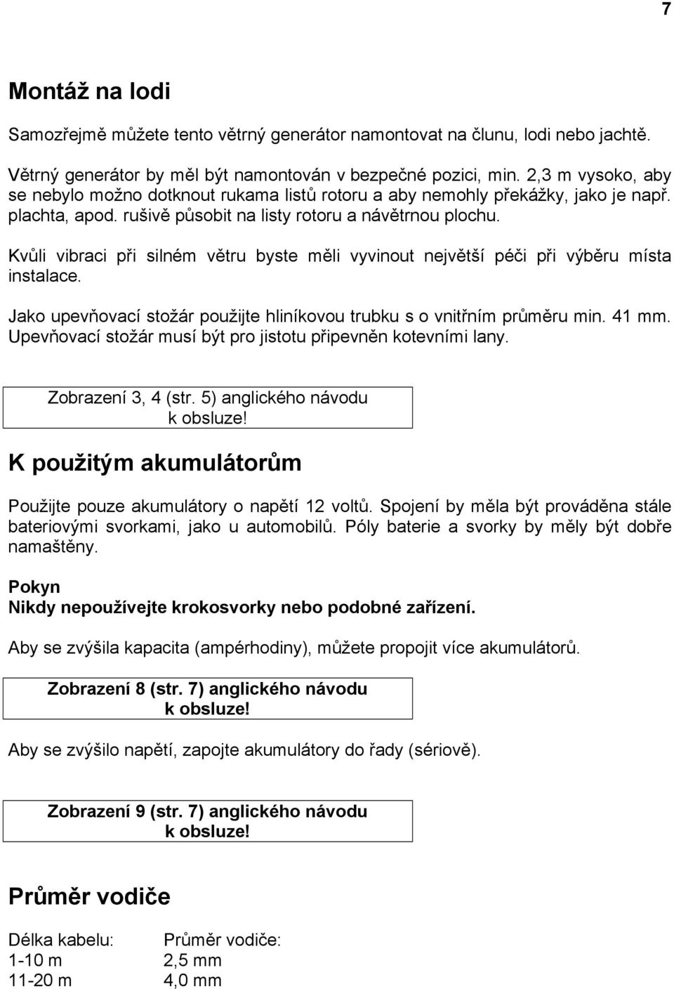 Kvůli vibraci při silném větru byste měli vyvinout největší péči při výběru místa instalace. Jako upevňovací stožár použijte hliníkovou trubku s o vnitřním průměru min. 41 mm.