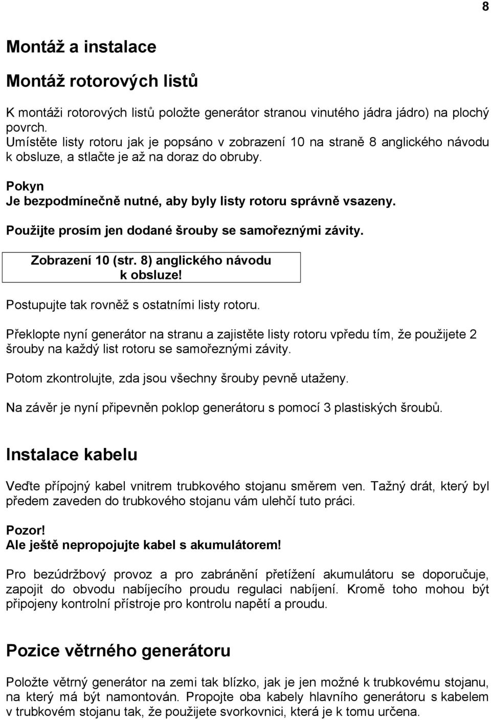 Použijte prosím jen dodané šrouby se samořeznými závity. Zobrazení 10 (str. 8) anglického návodu Postupujte tak rovněž s ostatními listy rotoru.