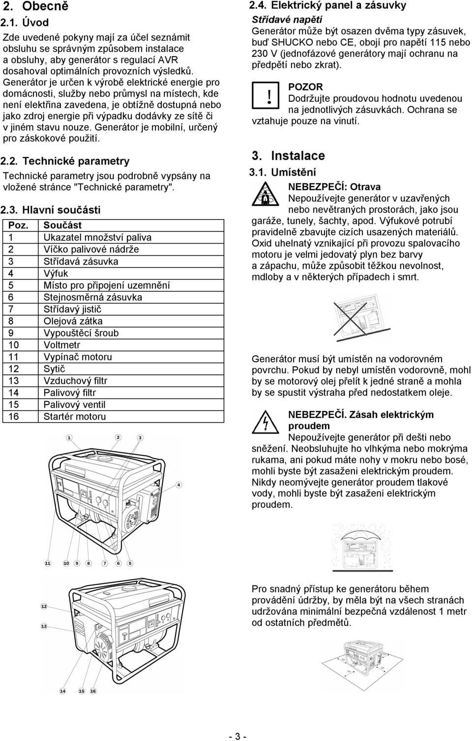 v jiném stavu nouze. Generátor je mobilní, určený pro záskokové použití. 2.2. Technické parametry Technické parametry jsou podrobně vypsány na vložené stránce "Technické parametry". 2.3.
