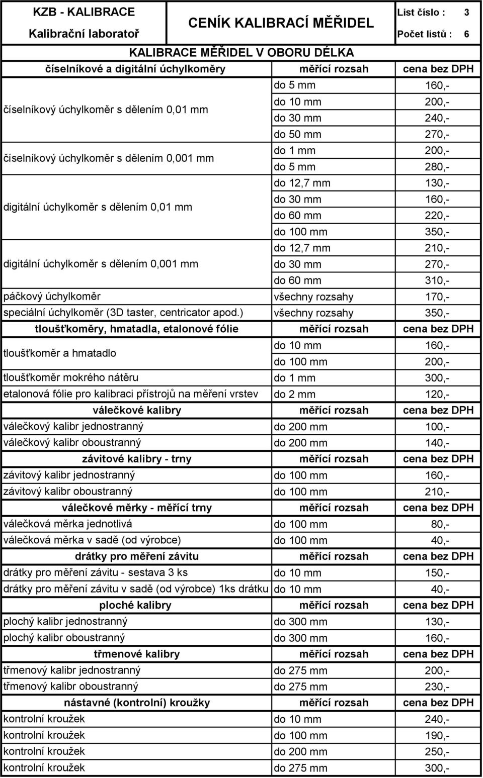 160,- číselníkový úchylkoměr s dělením 0,01 mm do 10 mm 200,- do 30 mm 240,- do 50 mm 270,- číselníkový úchylkoměr s dělením 0,001 mm do 1 mm 200,- do 5 mm 280,- do 12,7 mm 130,- digitální úchylkoměr