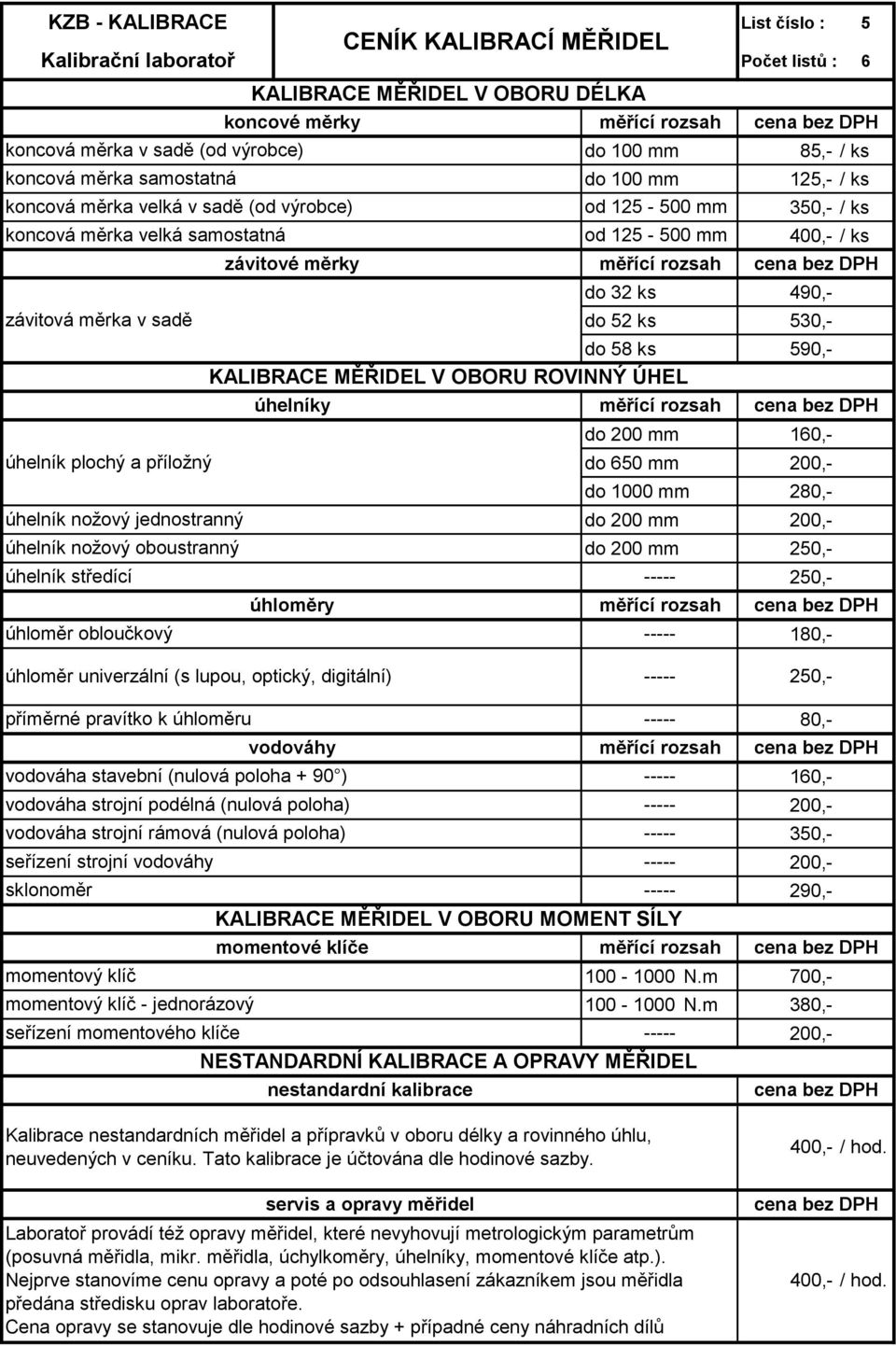 úhelník nožový jednostranný úhelník nožový oboustranný úhelníky do 200 mm 160,- do 650 mm 200,- do 1000 mm 280,- do 200 mm 200,- do 200 mm 250,- úhelník středící 250,- úhloměry úhloměr obloučkový