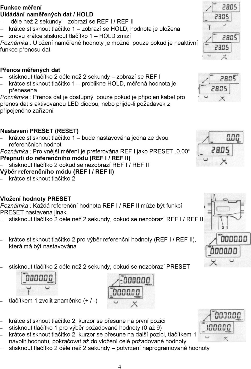 Přenos měřených dat stisknout tlačítko 2 déle než 2 sekundy zobrazí se REF I krátce stisknout tlačítko 1 problikne HOLD, měřená hodnota je přenesena Poznámka : Přenos dat je dostupný, pouze pokud je