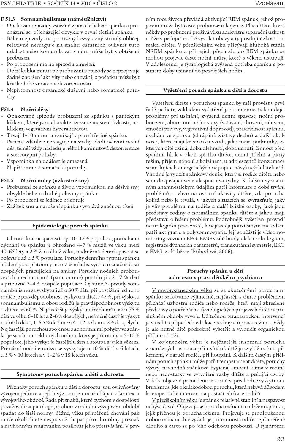 Po probuzení má na epizodu amnézii. Do nìkolika minut po probuzení z epizody se neprojevuje žádné zhoršení aktivity nebo chování, z poèátku mùže být krátkodobì zmaten a dezorientován.