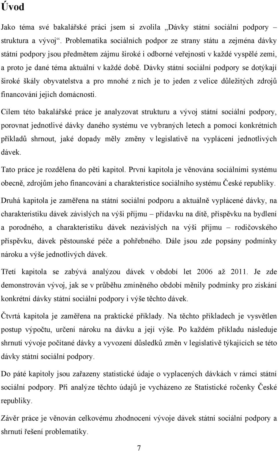 Dávky státní sociální podpory se dotýkají široké škály obyvatelstva a pro mnohé z nich je to jeden z velice důležitých zdrojů financování jejich domácnosti.