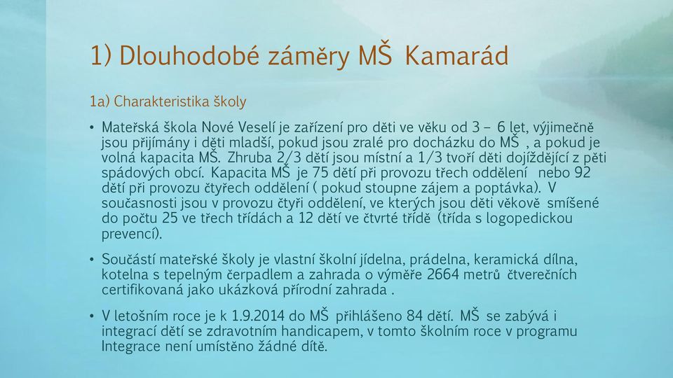 Kapacita MŠ je 75 dětí při provozu třech oddělení nebo 92 dětí při provozu čtyřech oddělení ( pokud stoupne zájem a poptávka).