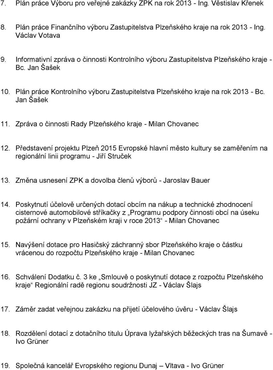 Zpráva o činnosti Rady Plzeňského kraje - Milan Chovanec 12. Představení projektu Plzeň 2015 Evropské hlavní město kultury se zaměřením na regionální linii programu - Jiří Struček 13.