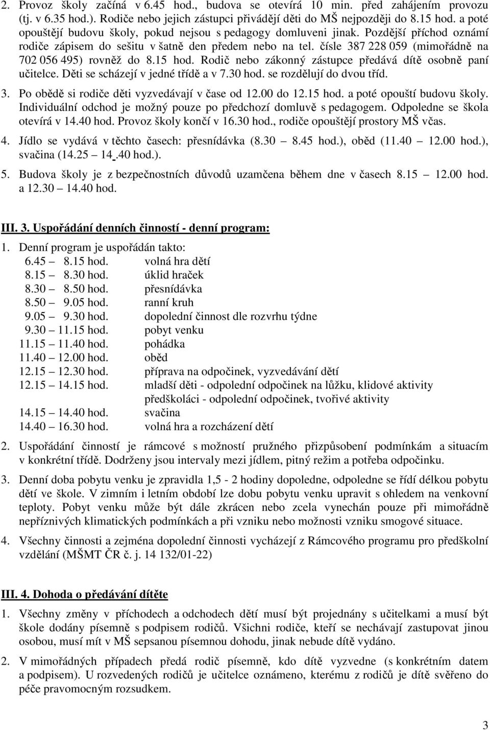 čísle 387 228 059 (mimořádně na 702 056 495) rovněž do 8.15 hod. Rodič nebo zákonný zástupce předává dítě osobně paní učitelce. Děti se scházejí v jedné třídě a v 7.30 hod. se rozdělují do dvou tříd.