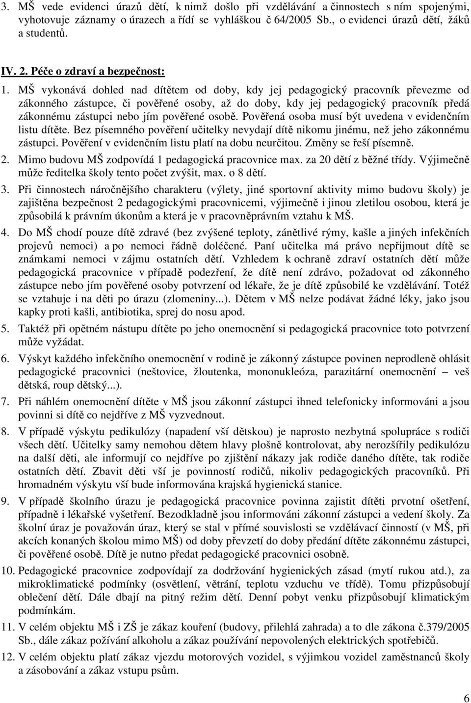 MŠ vykonává dohled nad dítětem od doby, kdy jej pedagogický pracovník převezme od zákonného zástupce, či pověřené osoby, až do doby, kdy jej pedagogický pracovník předá zákonnému zástupci nebo jím