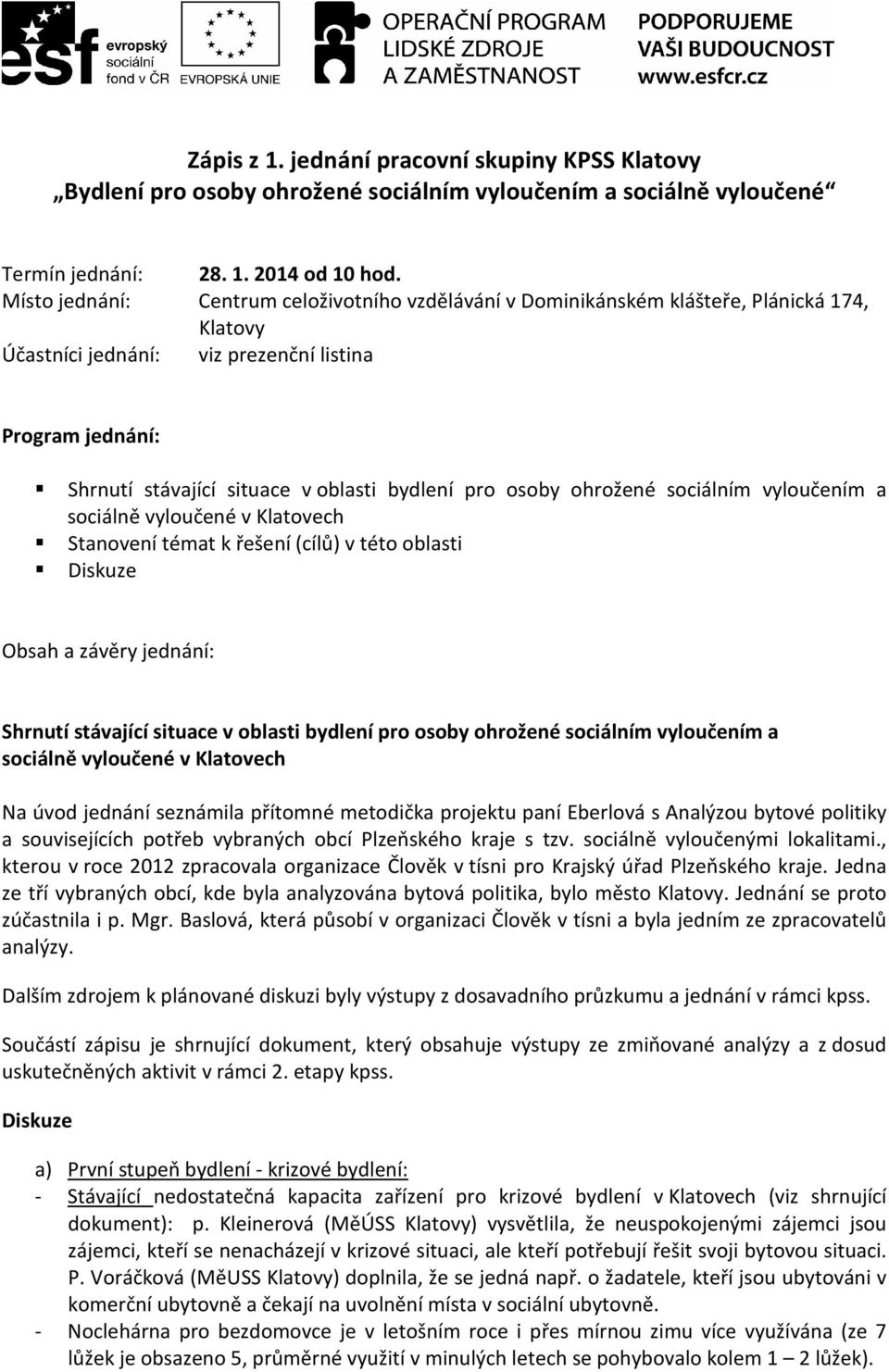 pro osoby ohrožené sociálním vyloučením a sociálně vyloučené v Klatovech Stanovení témat k řešení (cílů) v této oblasti Diskuze Obsah a závěry jednání: Shrnutí stávající situace v oblasti bydlení pro
