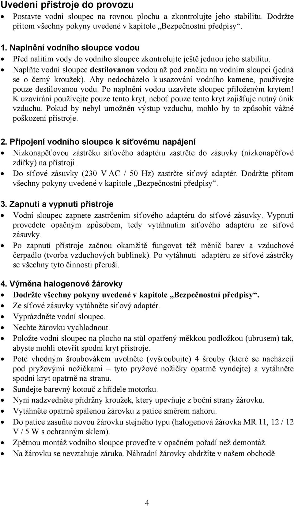 Naplňte vodní sloupec destilovanou vodou až pod značku na vodním sloupci (jedná se o černý kroužek). Aby nedocházelo k usazování vodního kamene, používejte pouze destilovanou vodu.