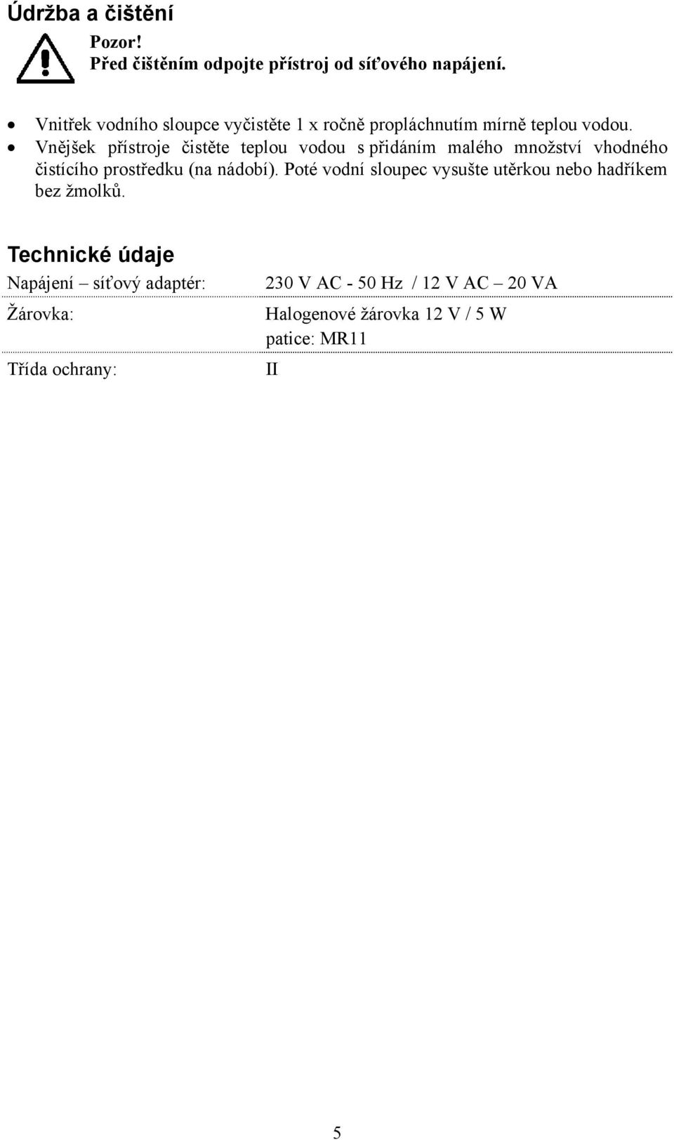 Vnějšek přístroje čistěte teplou vodou s přidáním malého množství vhodného čistícího prostředku (na nádobí).