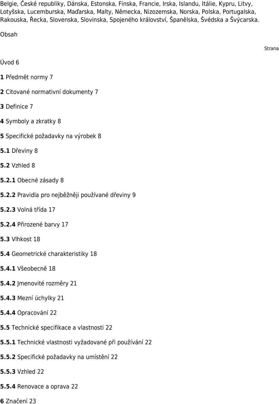 Obsah Strana Úvod 6 1 Předmět normy 7 2 Citované normativní dokumenty 7 3 Definice 7 4 Symboly a zkratky 8 5 Specifické požadavky na výrobek 8 5.1 Dřeviny 8 5.2 Vzhled 8 5.2.1 Obecné zásady 8 5.2.2 Pravidla pro nejběžněji používané dřeviny 9 5.