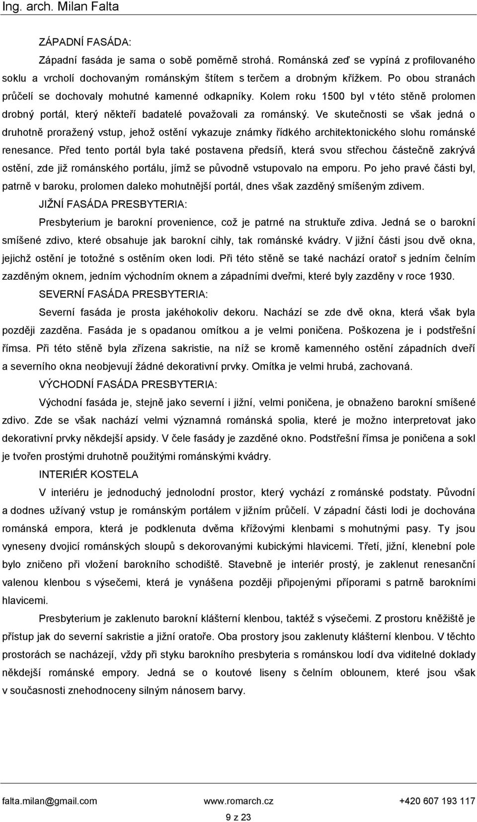 Ve skutečnosti se však jedná o druhotně proražený vstup, jehož ostění vykazuje známky řídkého architektonického slohu románské renesance.