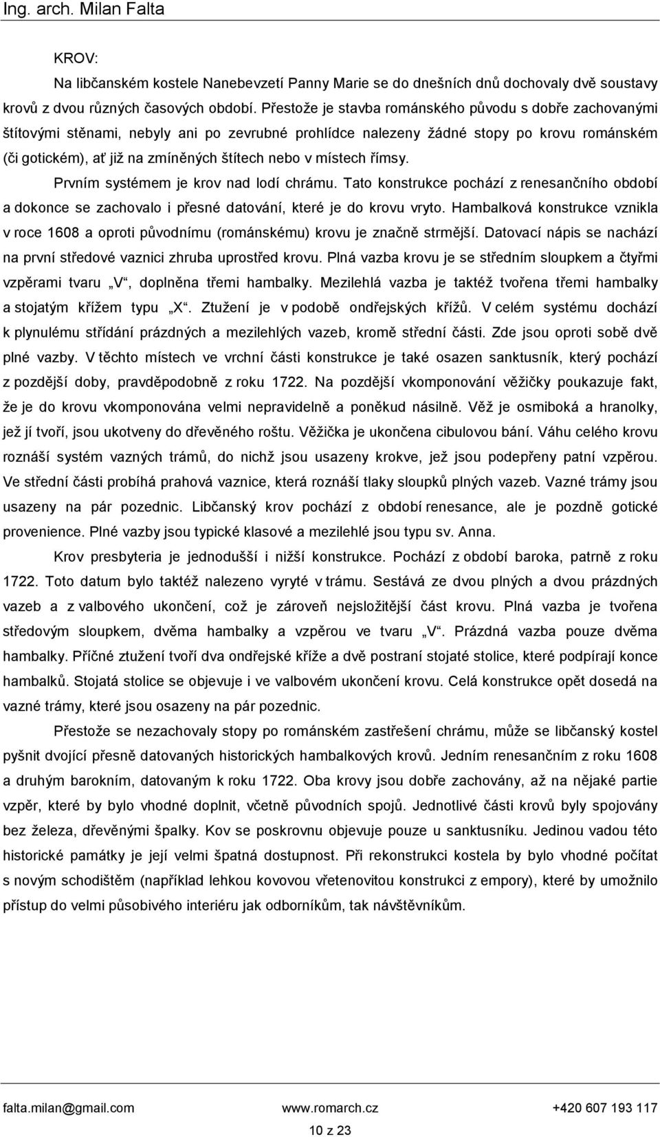 místech římsy. Prvním systémem je krov nad lodí chrámu. Tato konstrukce pochází z renesančního období a dokonce se zachovalo i přesné datování, které je do krovu vryto.