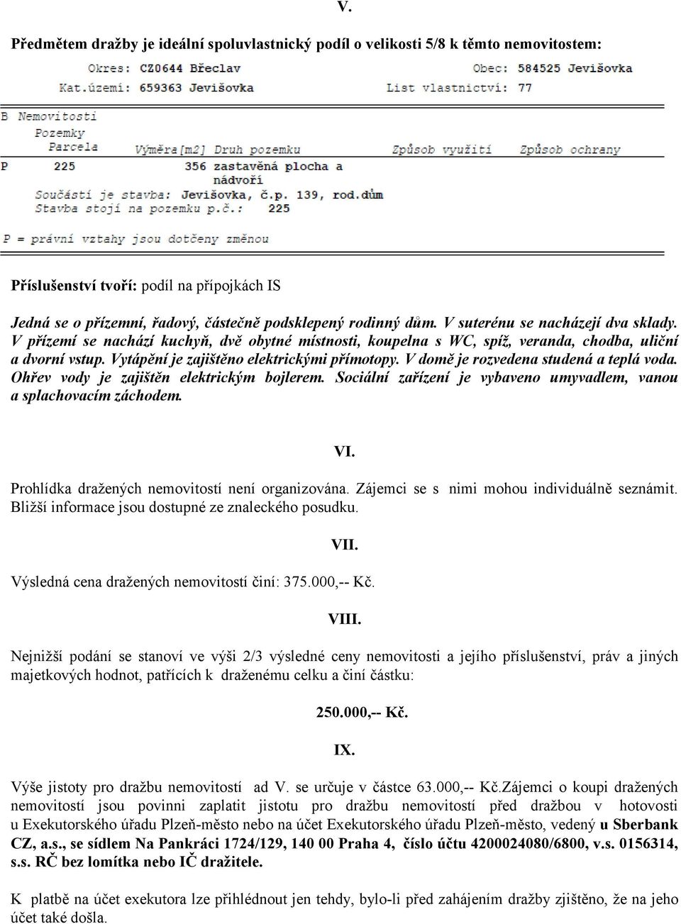 V domě je rozvedena studená a teplá voda. Ohřev vody je zajištěn elektrickým bojlerem. Sociální zařízení je vybaveno umyvadlem, vanou a splachovacím záchodem. VI.