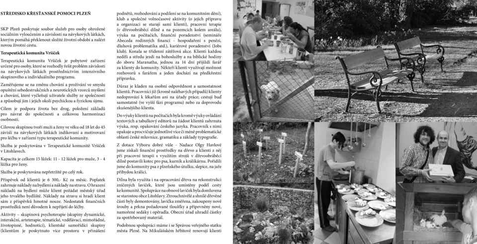 Terapeutická komunita Vršíček Terapeutická komunita Vršíček je pobytové zařízení určené pro osoby, které se rozhodly řešit problém závislosti na návykových látkách prostřednictvím intenzivního
