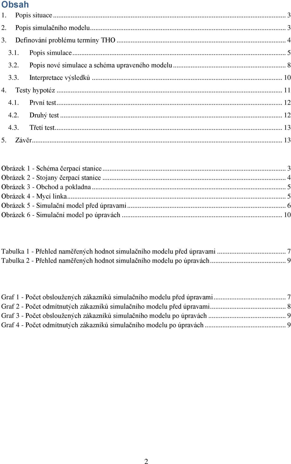 .. 4 Obrázek 3 - Obchod a pokladna... 5 Obrázek 4 - Mycí linka... 5 Obrázek 5 - Simulační model před úpravami... 6 Obrázek 6 - Simulační model po úpravách.