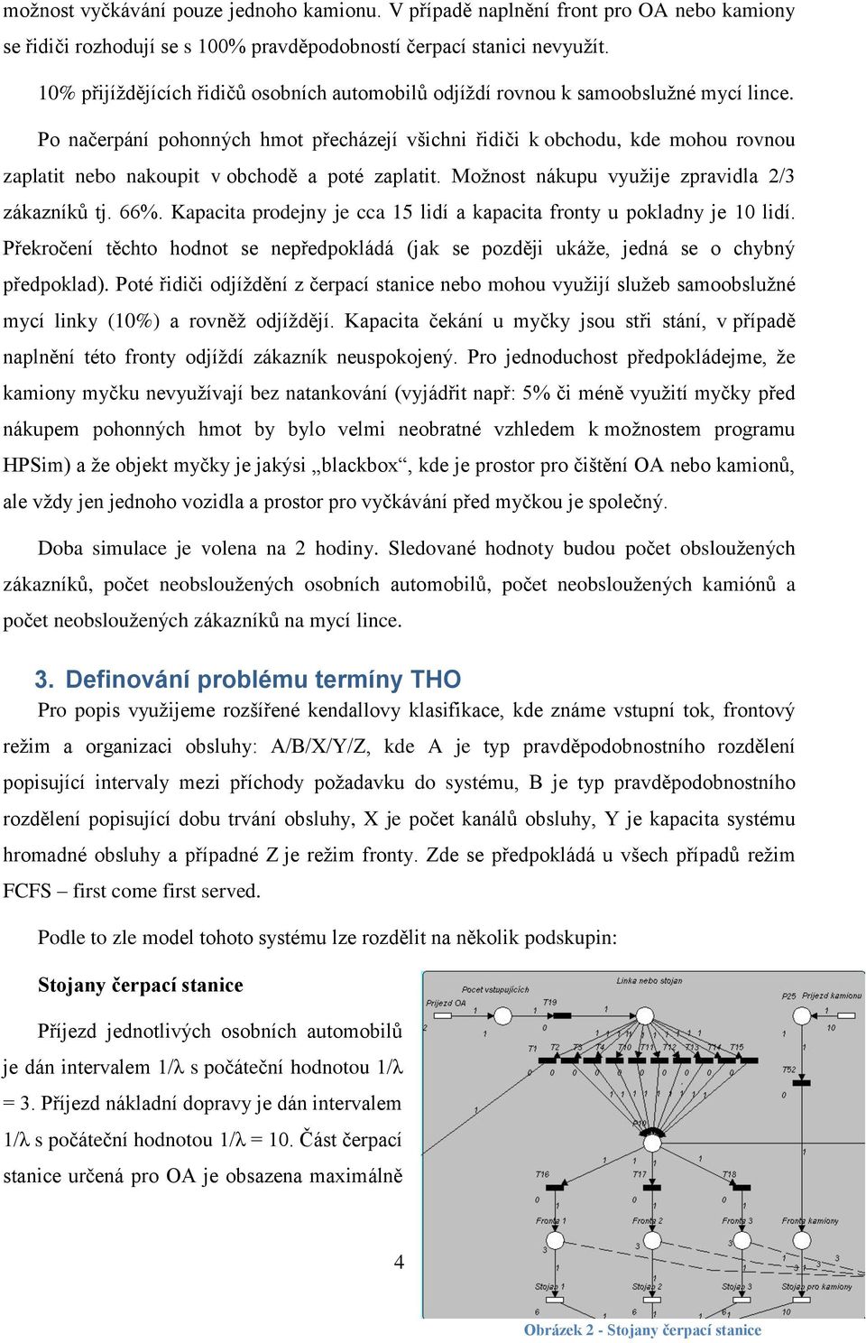 Po načerpání pohonných hmot přecházejí všichni řidiči k obchodu, kde mohou rovnou zaplatit nebo nakoupit v obchodě a poté zaplatit. Možnost nákupu využije zpravidla 2/3 zákazníků tj. 66%.