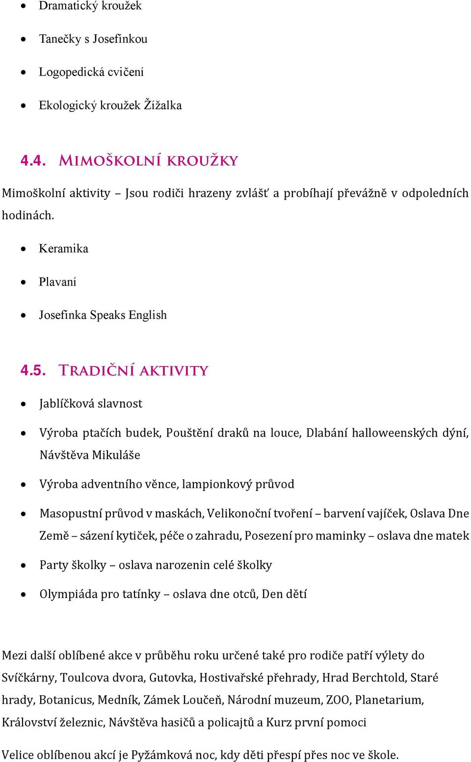 Jablíčková slavnost Výroba ptačích budek, Pouštění draků na louce, Dlabání halloweenských dýní, Návštěva Mikuláše Výroba adventního věnce, lampionkový průvod Masopustní průvod v maskách, Velikonoční